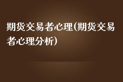期货交易者心理(期货交易者心理分析)_https://www.boyangwujin.com_期货直播间_第1张