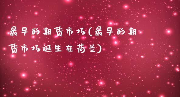 最早的期货市场(最早的期货市场诞生在荷兰)