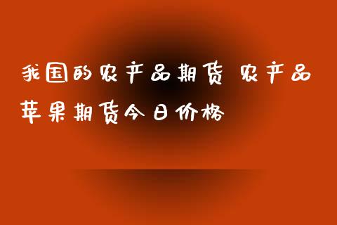 我国的农产品期货 农产品苹果期货今日价格_https://www.boyangwujin.com_原油期货_第1张