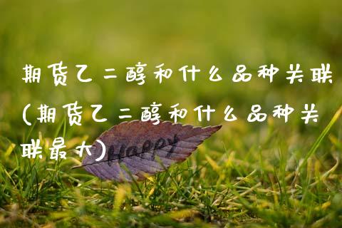 期货乙二醇和什么品种关联(期货乙二醇和什么品种关联最大)_https://www.boyangwujin.com_白银期货_第1张