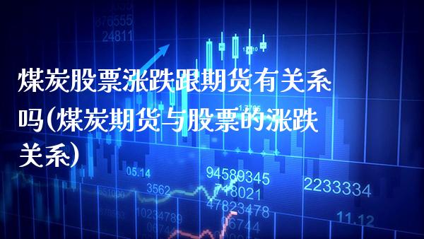 煤炭股票涨跌跟期货有关系吗(煤炭期货与股票的涨跌关系)_https://www.boyangwujin.com_期货科普_第1张