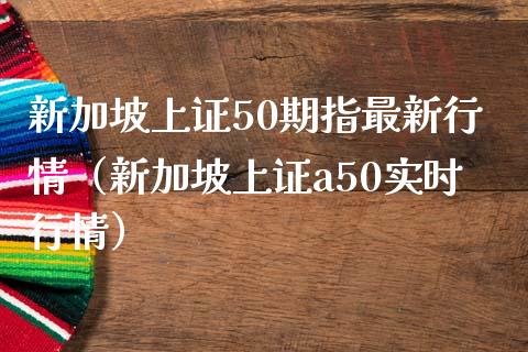 新加坡上证50期指最新行情