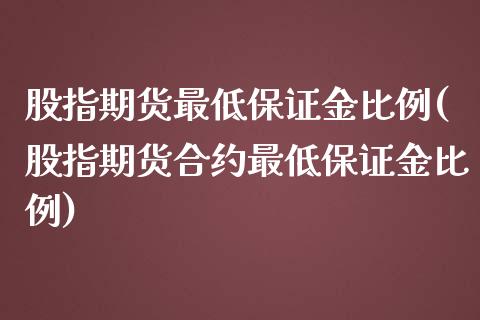 股指期货最低保证金比例(股指期货合约最低保证金比例)_https://www.boyangwujin.com_期货直播间_第1张