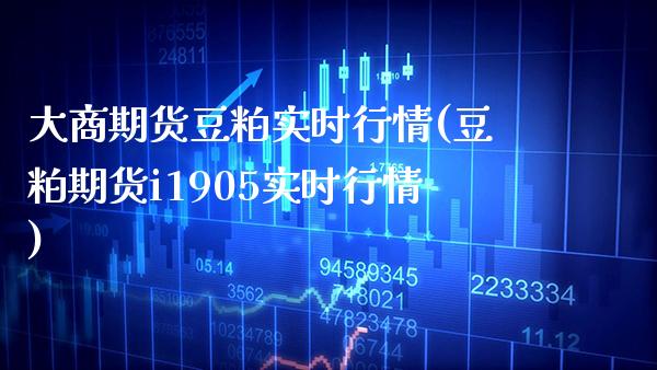 大商期货豆粕实时行情(豆粕期货i1905实时行情)_https://www.boyangwujin.com_白银期货_第1张