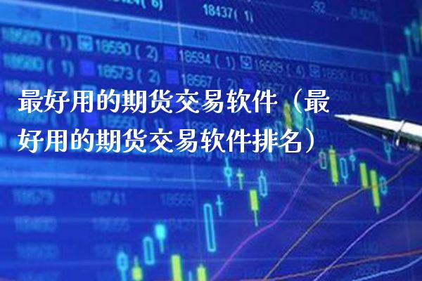 最好用的期货交易软件（最好用的期货交易软件排名）_https://www.boyangwujin.com_期货直播间_第1张