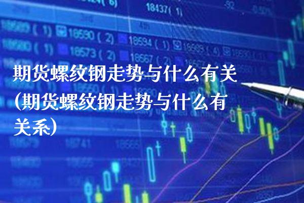 期货螺纹钢走势与什么有关(期货螺纹钢走势与什么有关系)_https://www.boyangwujin.com_期货直播间_第1张