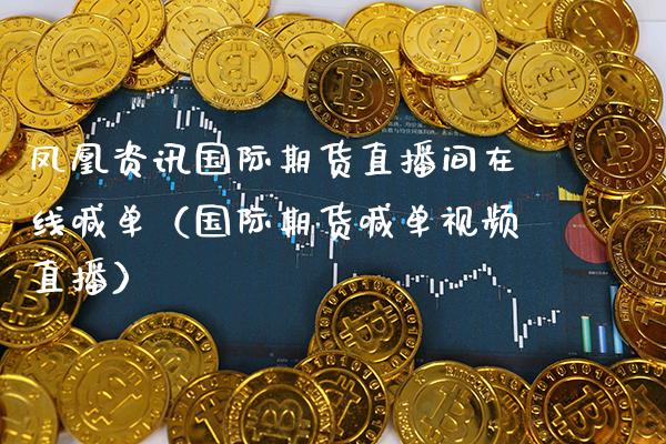 凤凰资讯国际期货直播间在线喊单（国际期货喊单视频直播）_https://www.boyangwujin.com_期货直播间_第1张