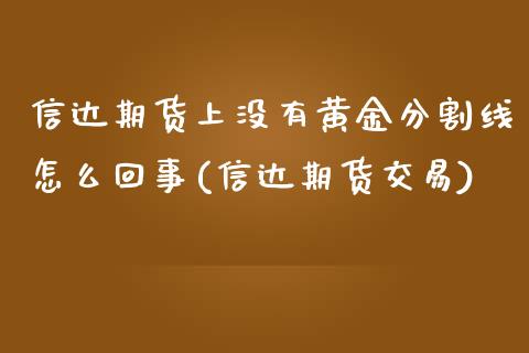 信达期货上没有黄金分割线怎么回事(信达期货交易)_https://www.boyangwujin.com_期货直播间_第1张