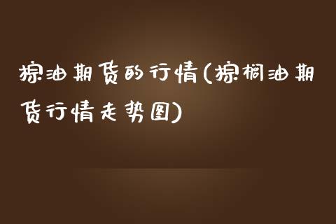 棕油期货的行情(棕榈油期货行情走势图)
