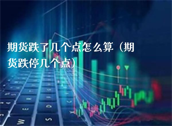 期货跌了几个点怎么算（期货跌停几个点）_https://www.boyangwujin.com_原油期货_第1张