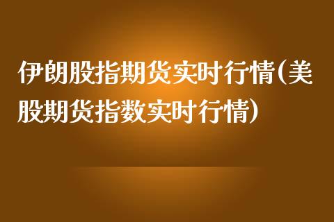 伊朗股指期货实时行情(美股期货指数实时行情)_https://www.boyangwujin.com_期货直播间_第1张