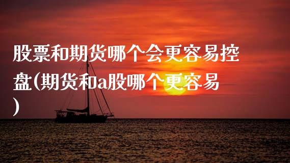 股票和期货哪个会更容易控盘(期货和a股哪个更容易)_https://www.boyangwujin.com_期货直播间_第1张