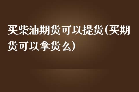 买柴油期货可以提货(买期货可以拿货么)_https://www.boyangwujin.com_恒生指数_第1张