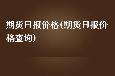 期货日报价格(期货日报价格查询)