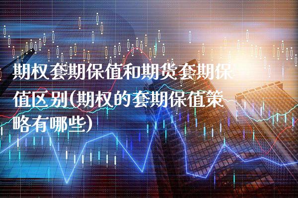 期权套期保值和期货套期保值区别(期权的套期保值策略有哪些)_https://www.boyangwujin.com_期货直播间_第1张