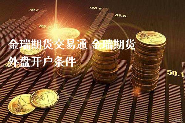 金瑞期货交易通 金瑞期货外盘开户条件