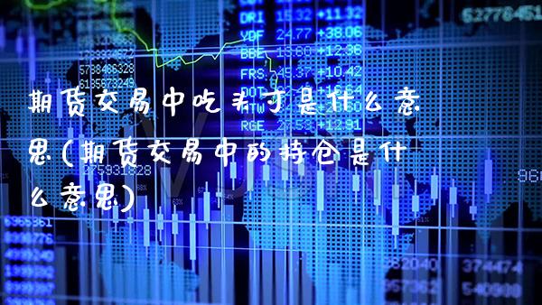 期货交易中吃头寸是什么意思(期货交易中的持仓是什么意思)