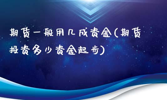 期货一般用几成资金(期货投资多少资金起步)_https://www.boyangwujin.com_恒指期货_第1张
