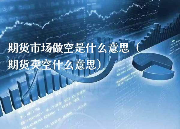 期货市场做空是什么意思（期货卖空什么意思）