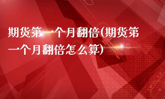期货第一个月翻倍(期货第一个月翻倍怎么算)_https://www.boyangwujin.com_期货直播间_第1张