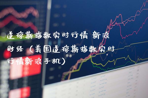 道琼斯指数实时行情 新浪财经（美国道琼斯指数实时行情新浪手机）_https://www.boyangwujin.com_期货直播间_第1张