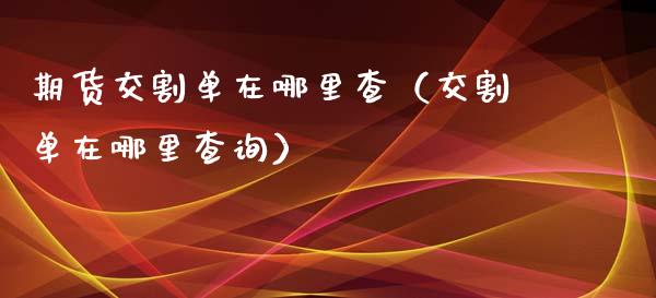期货交割单在哪里查（交割单在哪里查询）_https://www.boyangwujin.com_道指期货_第1张