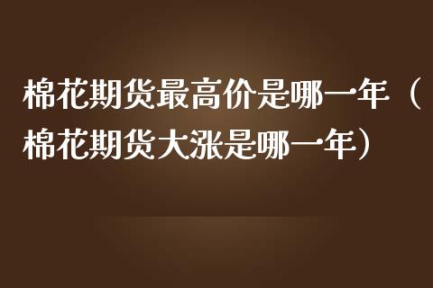 棉花期货最高价是哪一年（棉花期货大涨是哪一年）_https://www.boyangwujin.com_黄金期货_第1张