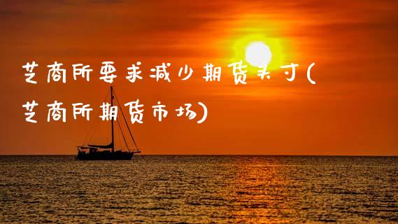 芝商所要求减少期货头寸(芝商所期货市场)_https://www.boyangwujin.com_内盘期货_第1张