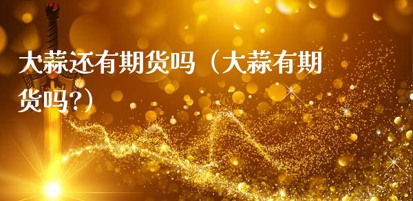 大蒜还有期货吗（大蒜有期货吗?）