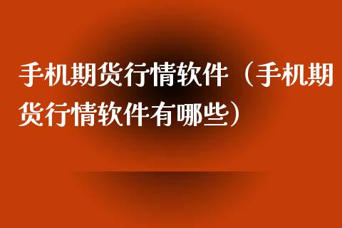 手机期货行情软件（手机期货行情软件有哪些）_https://www.boyangwujin.com_期货直播间_第1张