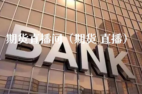 期货直播间（期货 直播）_https://www.boyangwujin.com_期货直播间_第1张