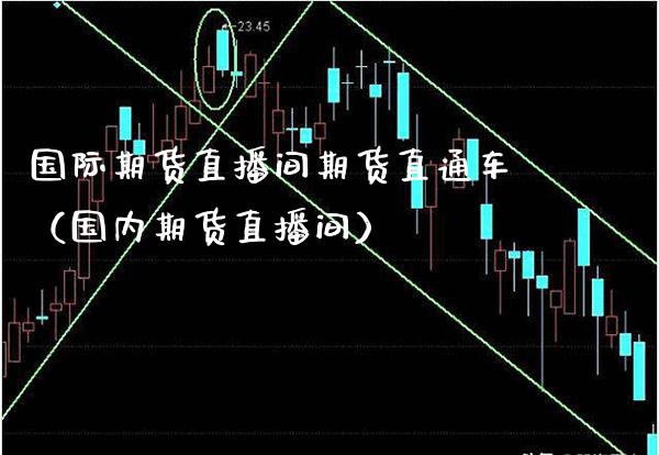 国际期货直播间期货直通车（国内期货直播间）_https://www.boyangwujin.com_原油期货_第1张