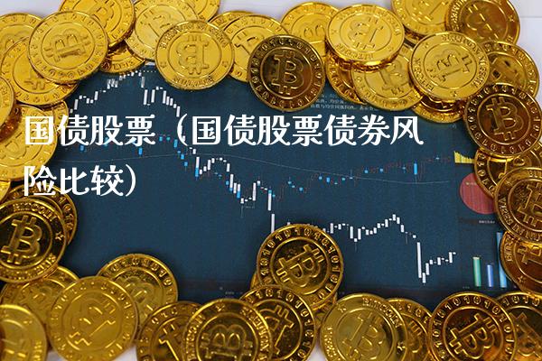 国债股票（国债股票债券风险比较）_https://www.boyangwujin.com_黄金期货_第1张