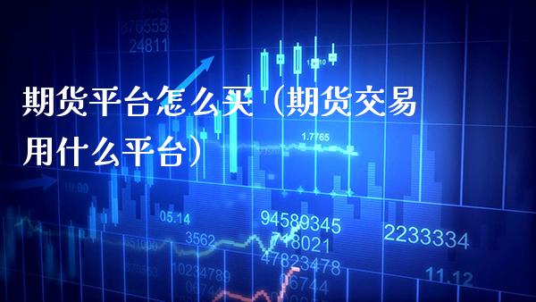 期货平台怎么买（期货交易用什么平台）