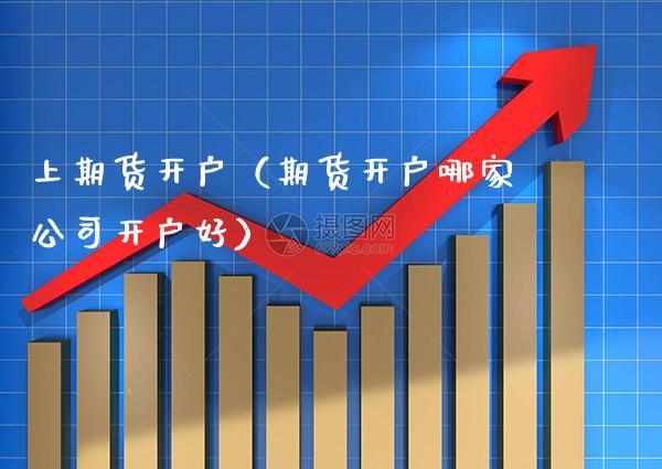 上期货开户（期货开户哪家公司开户好）_https://www.boyangwujin.com_黄金期货_第1张