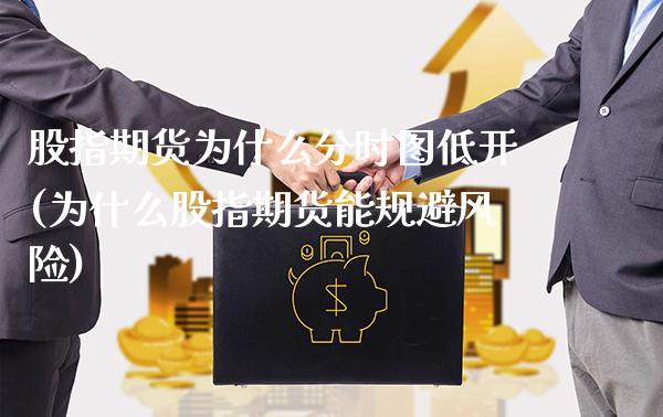 股指期货为什么分时图低开(为什么股指期货能规避风险)_https://www.boyangwujin.com_原油直播间_第1张