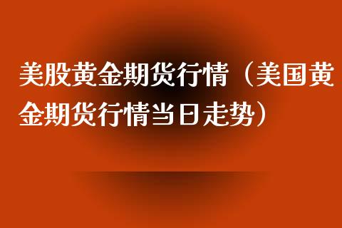美股黄金期货行情（美国黄金期货行情当日走势）_https://www.boyangwujin.com_道指期货_第1张