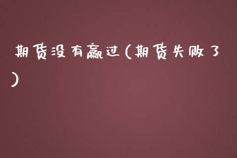 期货没有赢过(期货失败了)_https://www.boyangwujin.com_黄金期货_第1张
