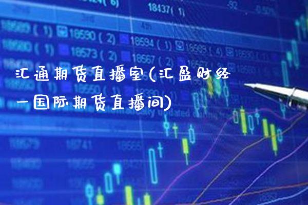 汇通期货直播室(汇盈财经一国际期货直播间)_https://www.boyangwujin.com_期货直播间_第1张