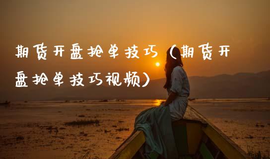 期货开盘抢单技巧（期货开盘抢单技巧视频）
