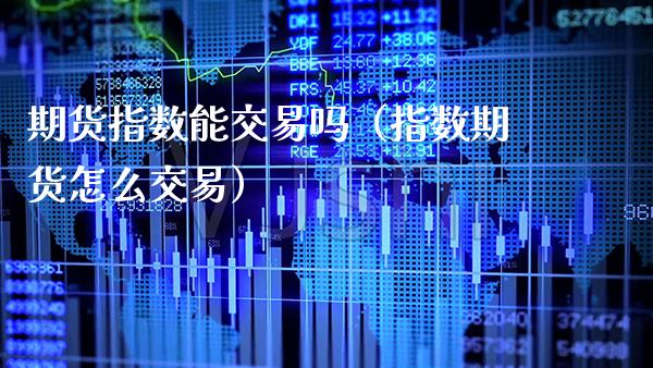 期货指数能交易吗（指数期货怎么交易）_https://www.boyangwujin.com_道指期货_第1张