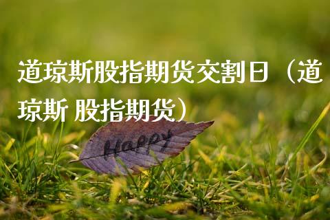 道琼斯股指期货交割日（道琼斯 股指期货）_https://www.boyangwujin.com_期货直播间_第1张