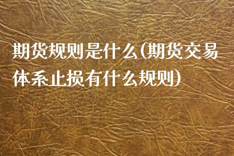 期货规则是什么(期货交易体系止损有什么规则)_https://www.boyangwujin.com_期货直播间_第1张