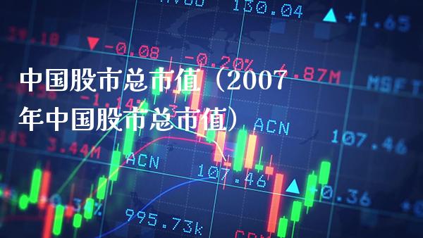 中国股市总市值（2007年中国股市总市值）_https://www.boyangwujin.com_纳指期货_第1张