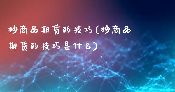 抄商品期货的技巧(抄商品期货的技巧是什么)_https://www.boyangwujin.com_原油期货_第1张