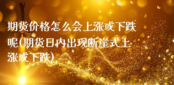 期货价格怎么会上涨或下跌呢(期货日内出现断崖式上涨或下跌)_https://www.boyangwujin.com_期货直播间_第1张