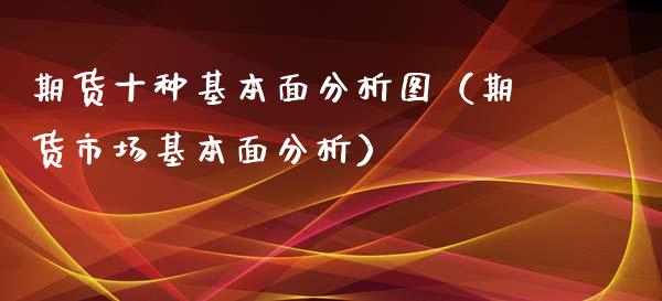 期货十种基本面分析图（期货市场基本面分析）