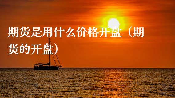 期货是用什么价格开盘（期货的开盘）_https://www.boyangwujin.com_期货直播间_第1张