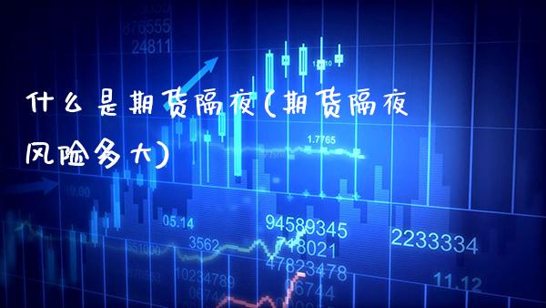 什么是期货隔夜(期货隔夜风险多大)_https://www.boyangwujin.com_内盘期货_第1张