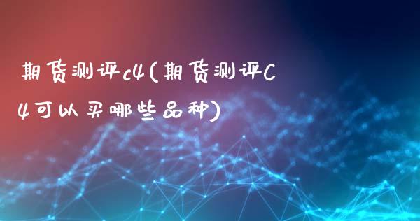 期货测评c4(期货测评C4可以买哪些品种)_https://www.boyangwujin.com_期货直播间_第1张